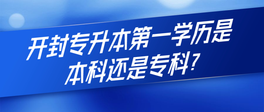 開封專升本第1學(xué)歷是本科還是?？?