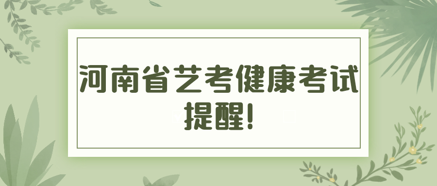 叮，請(qǐng)河南省藝考小伙伴們查收這份健康考試提醒!