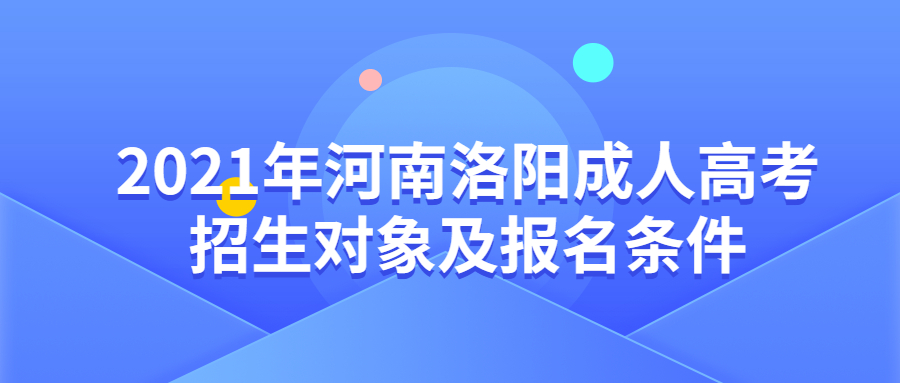 2021年河南洛陽成人高考招生對象及報名條件