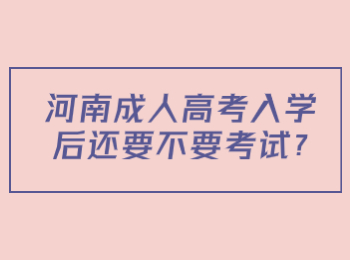 河南成人高考入學(xué)后還要不要考試?