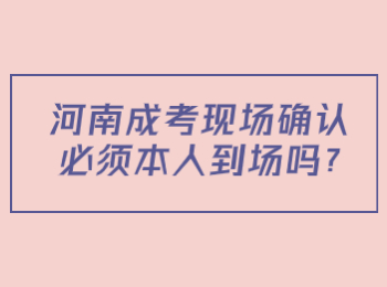 河南成考現(xiàn)場(chǎng)確認(rèn)必須本人到場(chǎng)嗎?