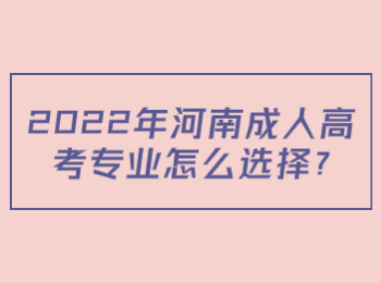 2022年河南成人高考專業(yè)怎么選擇?