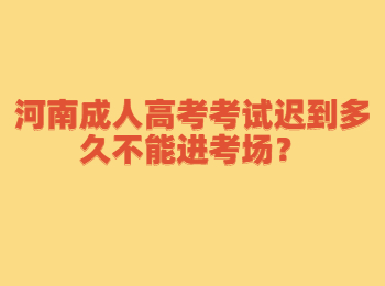 河南成人高考考試遲到多久不能進考場？