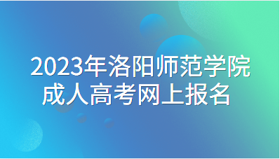 2023年洛陽師范學院成人高考網(wǎng)上報名流程