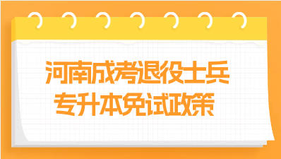 2023年河南成考退役士兵專升本免試政策